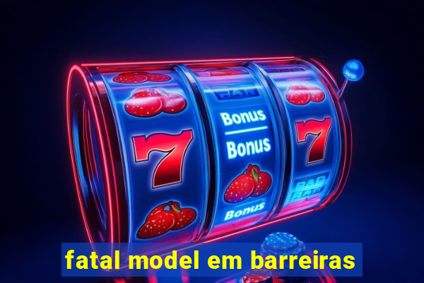 fatal model em barreiras